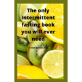 The Only Intermittent Fasting Book You Will Ever Need: A Step by Step Plan