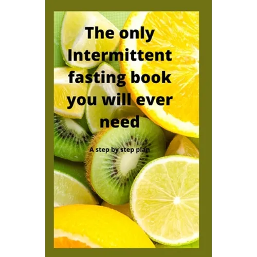 The Only Intermittent Fasting Book You Will Ever Need: A Step by Step Plan