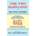 The Two Babylons, Or the Papal Worship: Proved to be THE WORSHIP OF NIMROD AND HIS WIFE