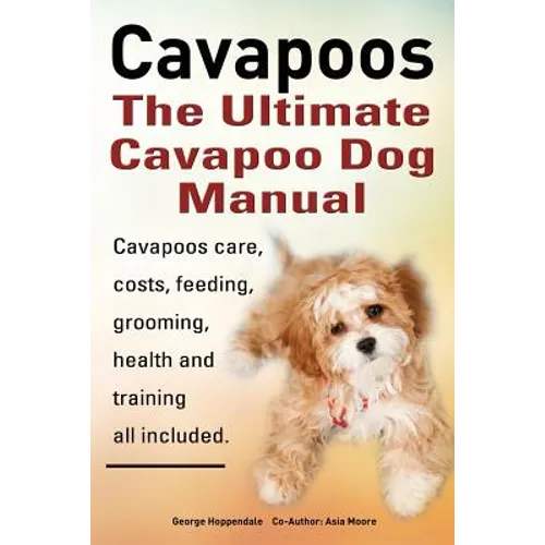 Cavapoos: The Ultimate Cavapoo Dog Manual: Cavapoos Care, Costs, Feeding, Grooming, Health and Training
