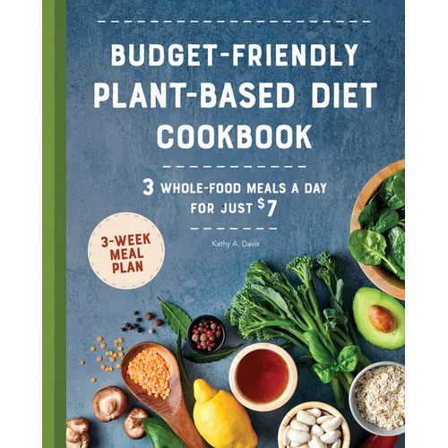 Budget-Friendly Plant-Based Diet Cookbook: 3 Whole-Food Meals a Day for Just $7