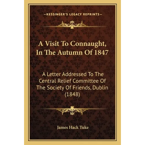 A Visit To Connaught, In The Autumn Of 1847: A Letter Addressed To The Central Relief Committee Of The Society Of Friends, Dublin (1848)