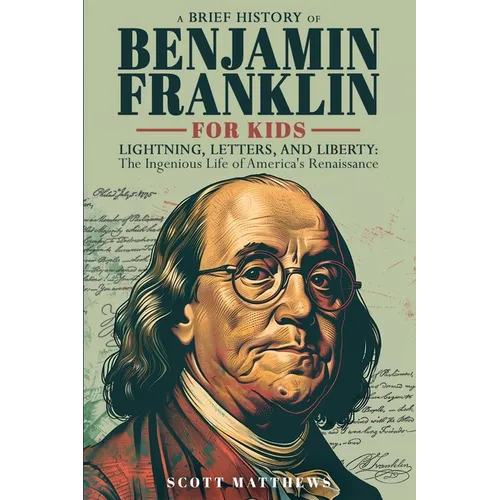 A Brief History of Ben Franklin for Kids - Lightning, Letters, and Liberty: The Ingenious Life of America's Renaissance Man