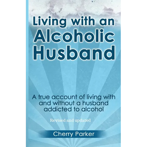 Living with an Alcoholic Husband: A true account of living with and without a husband addicted to alcohol.