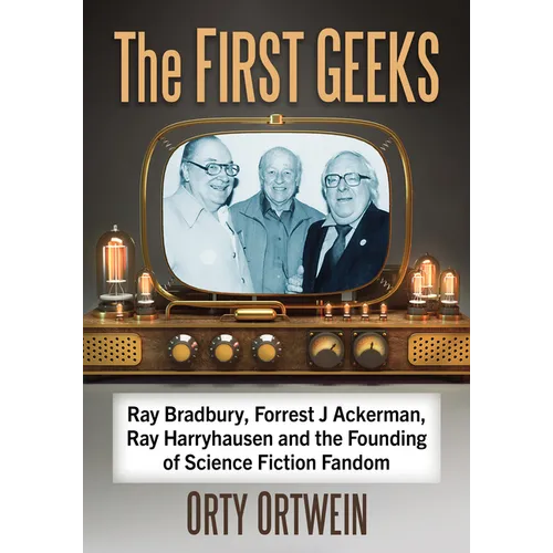 The First Geeks: Ray Bradbury, Forrest J Ackerman, Ray Harryhausen and the Founding of Science Fiction Fandom