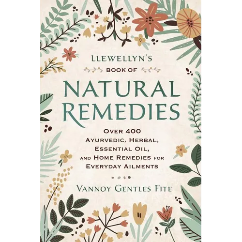 Llewellyn's Book of Natural Remedies: Over 400 Ayurvedic, Herbal, Essential Oil, and Home Remedies for Everyday Ailments