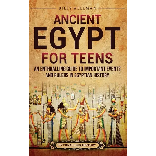 Ancient Egypt for Teens: An Enthralling Guide to Important Events and Rulers in Egyptian History