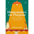 Homemaker, on Purpose: How to create and stick with simple routines of homemaking