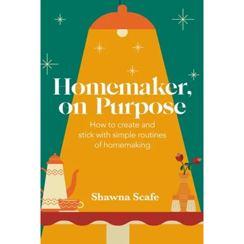Homemaker, on Purpose: How to create and stick with simple routines of homemaking