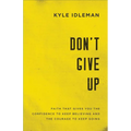 Don't Give Up: Faith That Gives You the Confidence to Keep Believing and the Courage to Keep Going