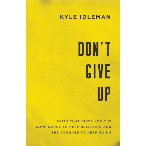 Don't Give Up: Faith That Gives You the Confidence to Keep Believing and the Courage to Keep Going