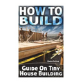 How To Build: Guide On Tiny House Building