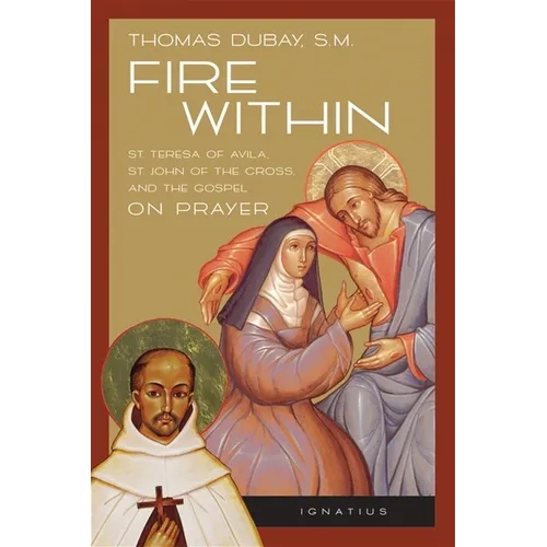 Fire Within: Teresa of Avila, John of the Cross and the Gospel on Prayer