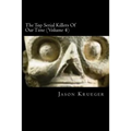 The Top Serial Killers Of Our Time (Volume 4): True Crime Committed By The World's Most Notorious Serial Killers