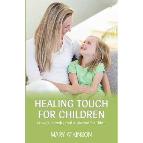 Healing Touch for Children: Massage, Reflexology and Acupressure for Children