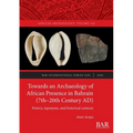 Towards an Archaeology of African Presence in Bahrain (7th-20th Century AD): Pottery, toponyms, and historical contexts