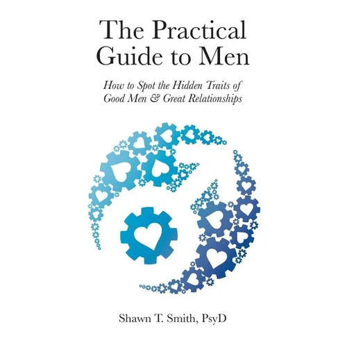The Practical Guide to Men: How to Spot the Hidden Traits of Good Men and Great Relationships