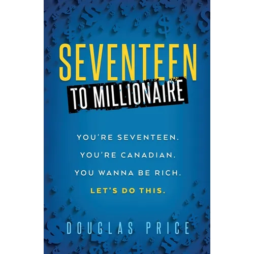 SEVENTEEN TO MILLIONAIRE You're Seventeen. You're Canadian. You wanna be rich. Let's do this.