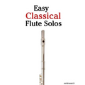 Easy Classical Flute Solos: Featuring Music of Bach, Beethoven, Wagner, Handel and Other Composers