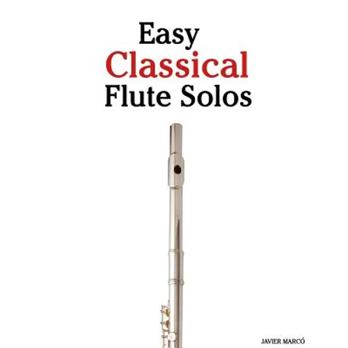 Easy Classical Flute Solos: Featuring Music of Bach, Beethoven, Wagner, Handel and Other Composers