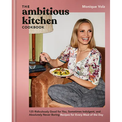 The Ambitious Kitchen Cookbook: 125 Ridiculously Good for You, Sometimes Indulgent, and Absolutely Never Boring Recipes for Every Meal of the Day