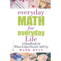 Everyday Math for Everyday Life: A Handbook for When It Just Doesn't Add Up