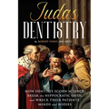 Judas Dentistry: How Dentists Scorn Science, Break the Hippocratic Oath, and Wreck Their Patients' Minds and Bodies