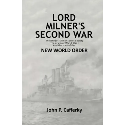 Lord Milner's Second War: The Rhodes-Milner Secret Society; The Origin of World War I; and the Start of the New World Order