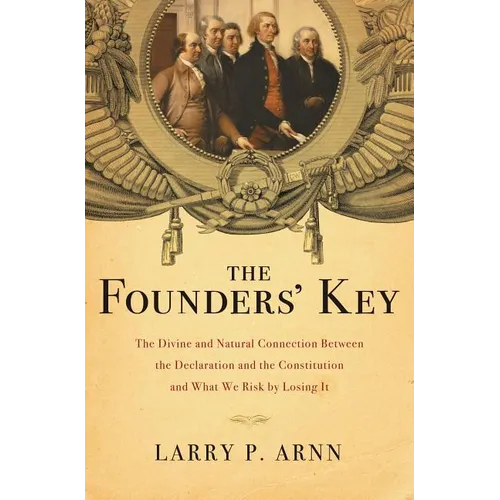 The Founders' Key: The Divine and Natural Connection Between the Declaration and the Constitution and What We Risk by Losing It