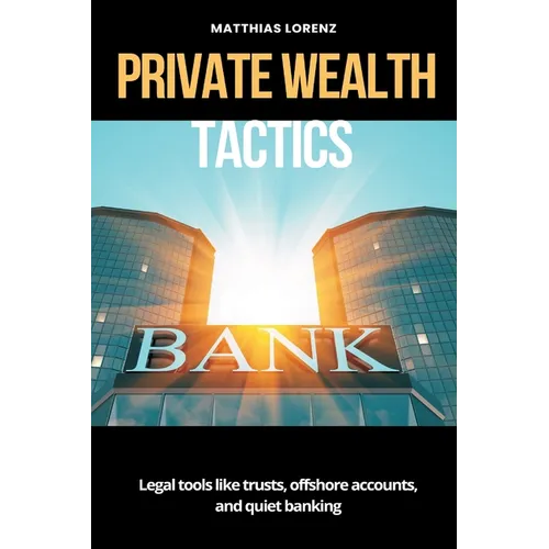 Private Wealth Tactics Legal tools like trusts, offshore accounts, and quiet banking