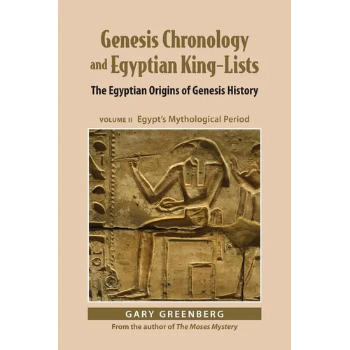 Genesis Chronology and Egyptian King-Lists: The Egyptian Origins of Genesis History, Volume II: Egypt's Mythological Period