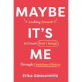 Maybe It's Me: Looking Inward to Create Real Change Through Conscious Choices