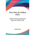 Three Plays By Clifford Odets: Awake And Sing, Waiting For Lefty, Till The Day I Die