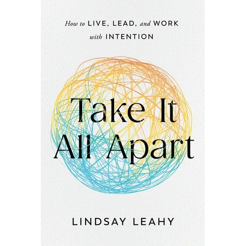 Take It All Apart: How to Live, Lead, and Work with Intention