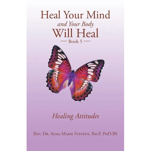 Heal Your Mind and Your Body Will Heal: Book 5 Healing Attitudes