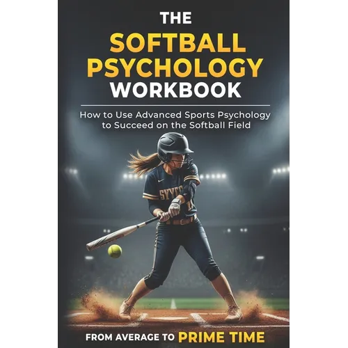 The Softball Psychology Workbook: How to Use Advanced Sports Psychology to Succeed on the Softball Field