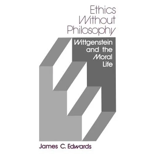 Ethics Without Philosophy: Wittgenstein and the Moral Life