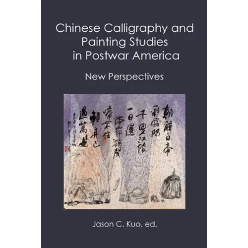 Chinese Calligraphy and Painting Studies in Postwar America: New Perspectives