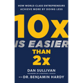 10x Is Easier Than 2x: How World-Class Entrepreneurs Achieve More by Doing Less