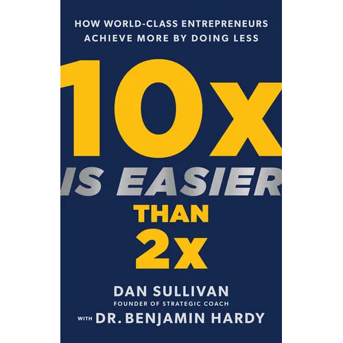 10x Is Easier Than 2x: How World-Class Entrepreneurs Achieve More by Doing Less