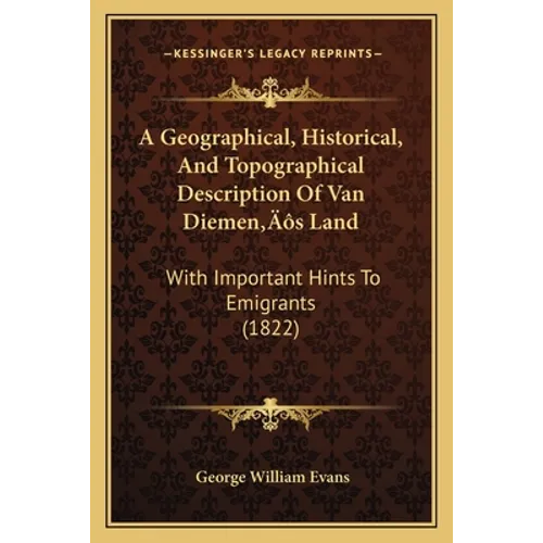 A Geographical, Historical, And Topographical Description Of Van Diemen's Land: With Important Hints To Emigrants (1822)
