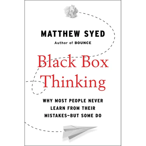 Black Box Thinking: Why Most People Never Learn from Their Mistakes--But Some Do