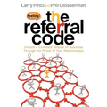 The Referral Code: Unlock a Constant Stream of Business Through the Power of Your Relationships