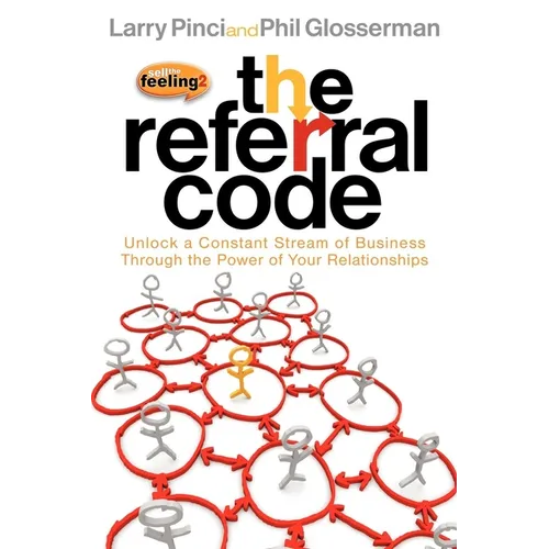 The Referral Code: Unlock a Constant Stream of Business Through the Power of Your Relationships