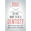 So You Want to Be a Dentist?: What You Must Know if You Want to Succeed in Dentistry