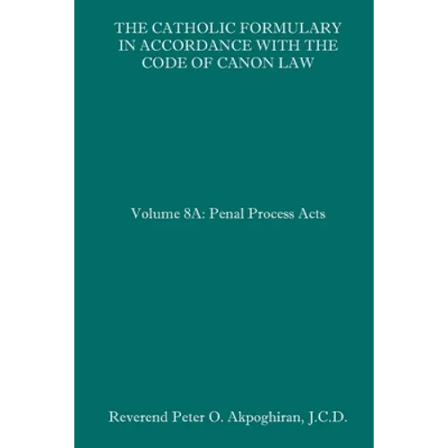 The Catholic Formulary in Accordance with the Code of Canon Law: Volume 8A: Penal Process Acts