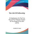 The Life Of Fellowship: Or Meditations On The First Part Of The Fifteenth Chapter Of The Gospel Of St. John (1878)