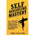 Self-discipline Mastery: Develop Navy Seal Mental Toughness, Unbreakable Grit, Spartan Mindset, Build Good Habits, and Increase Your Productivity