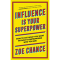 Influence Is Your Superpower: How to Get What You Want Without Compromising Who You Are