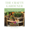 The Crafty Gardener: Inspired Ideas and DIY Crafts from Your Own Backyard (Country Decorating Book, Gardener Garden, Companion Planting, Food and Drin